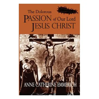 "The Dolorous Passion of Our Lord Jesus Christ" - "" ("Emmerich Anne Catherine")