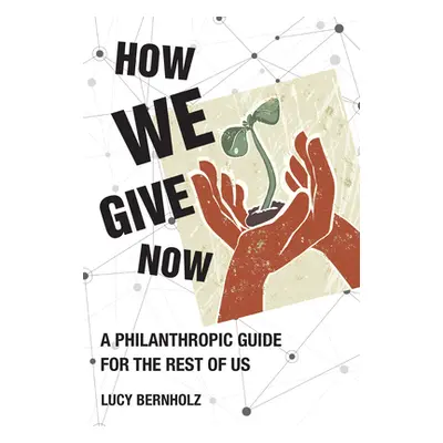 "How We Give Now: A Philanthropic Guide for the Rest of Us" - "" ("Bernholz Lucy")