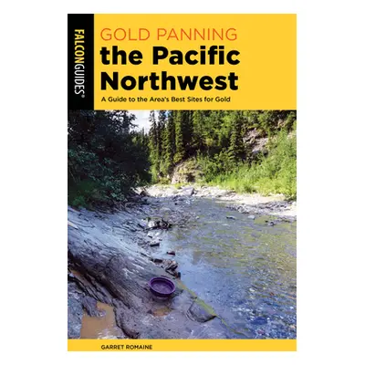 "Gold Panning the Pacific Northwest: A Guide to the Area's Best Sites for Gold" - "" ("Romaine G