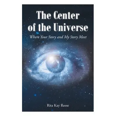 "The Center of the Universe: Where your Story and My Story Meet" - "" ("Reese Rita")