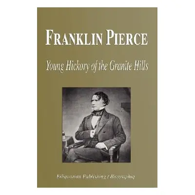 "Franklin Pierce - Young Hickory of the Granite Hills (Biography)" - "" ("Biographiq")