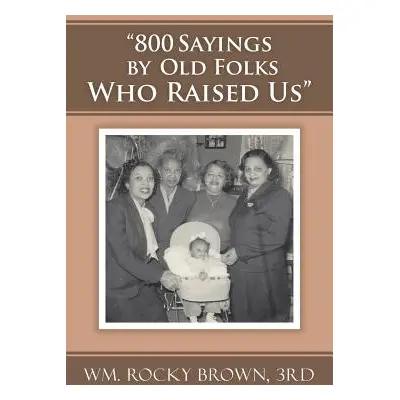 "800 Sayings by Old Folks Who Raised Us""" - "" ("Wm Rocky Brown 3rd")