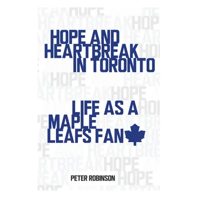 "Hope and Heartbreak in Toronto: Life as a Maple Leafs Fan" - "" ("Robinson Peter")