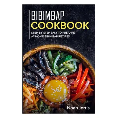 "Bibimbap Cookbook: Step-by-step Easy to prepare at home Bibimbap recipes" - "" ("Jerris Noah")