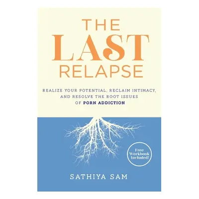 "The Last Relapse: Realize Your Potential, Reclaim Intimacy, and Resolve the Root Issues of Porn