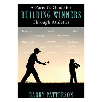 "A Parent's Guide for Building Winners Through Athletics" - "" ("Patterson Barry")