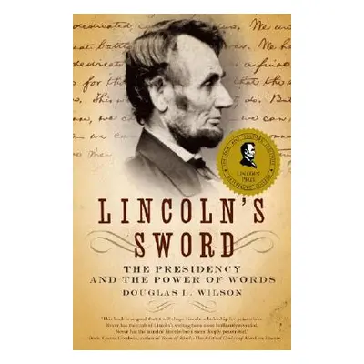 "Lincoln's Sword: The Presidency and the Power of Words" - "" ("Wilson Douglas L.")