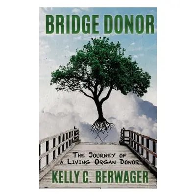 "Bridge Donor: The Journey of a Living Organ Donor" - "" ("Berwager Kelly C.")