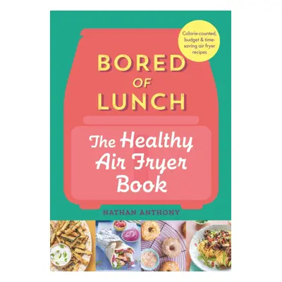 Bored of Lunch: The Healthy Air Fryer Book - FROM THE NO.1 BESTSELLER (Anthony Nathan)