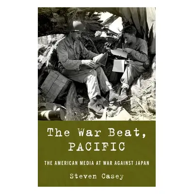 "The War Beat, Pacific: The American Media at War Against Japan" - "" ("Casey Steven")