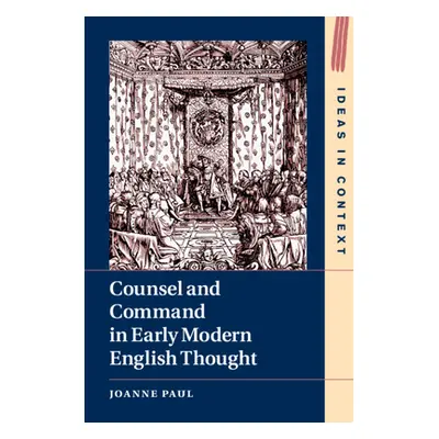 "Counsel and Command in Early Modern English Thought" - "" ("Paul Joanne")