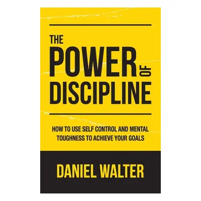 "The Power of Discipline: How to Use Self Control and Mental Toughness to Achieve Your Goals" - 