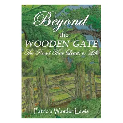 "Beyond the Wooden Gate: The Road That Leads to Life" - "" ("Lewis Patricia Wastler")