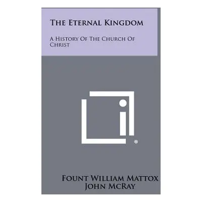 "The Eternal Kingdom: A History Of The Church Of Christ" - "" ("Mattox Fount William")