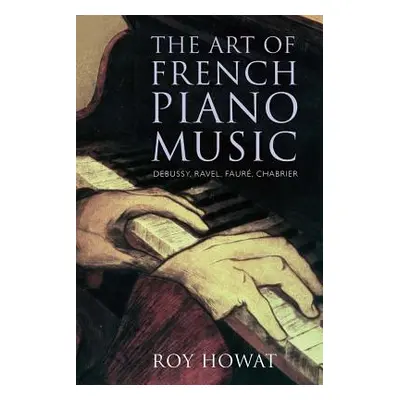 "The Art of French Piano Music: Debussy, Ravel, Faur, Chabrier" - "" ("Howat Roy")