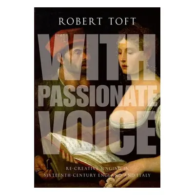 "With Passionate Voice: Re-Creative Singing in Sixteenth-Century England and Italy" - "" ("Toft 