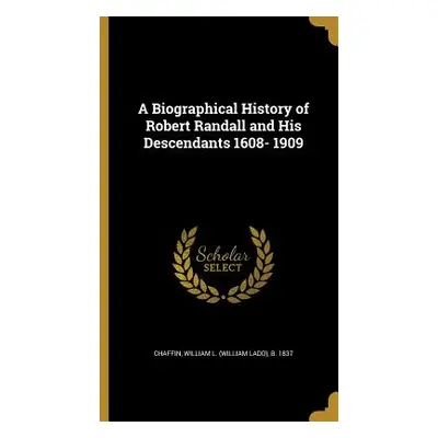 "A Biographical History of Robert Randall and His Descendants 1608- 1909" - "" ("Chaffin William