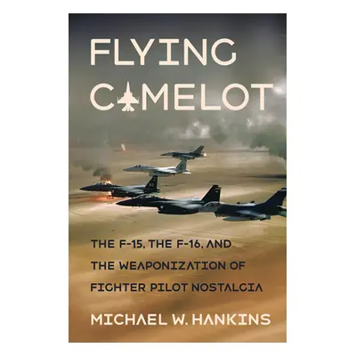 "Flying Camelot: The F-15, the F-16, and the Weaponization of Fighter Pilot Nostalgia" - "" ("Ha