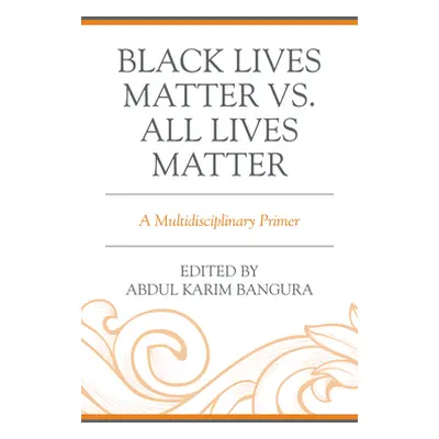 "Black Lives Matter vs. All Lives Matter: A Multidisciplinary Primer" - "" ("Bangura Abdul Karim