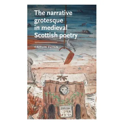 "The Narrative Grotesque in Medieval Scottish Poetry" - "" ("Flynn Caitlin")