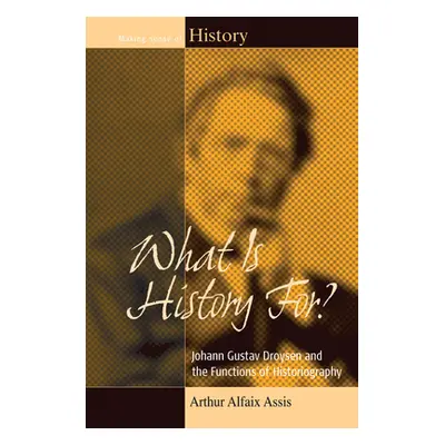 "What Is History For?: Johann Gustav Droysen and the Functions of Historiography" - "" ("Assis A