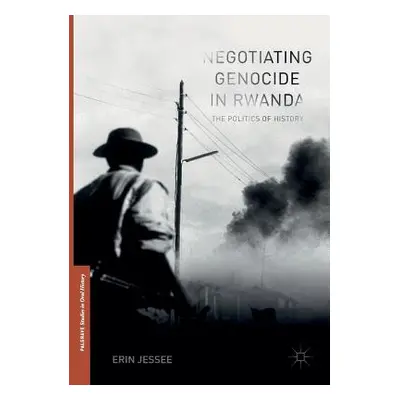 "Negotiating Genocide in Rwanda: The Politics of History" - "" ("Jessee Erin")