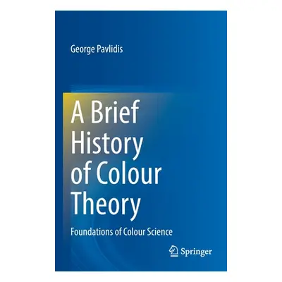 "A Brief History of Colour Theory: Foundations of Colour Science" - "" ("Pavlidis George")