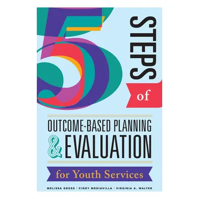 "Five Steps of Outcome-Based Planning & Evaluation for Youth Services" - "" ("Gross Melissa")