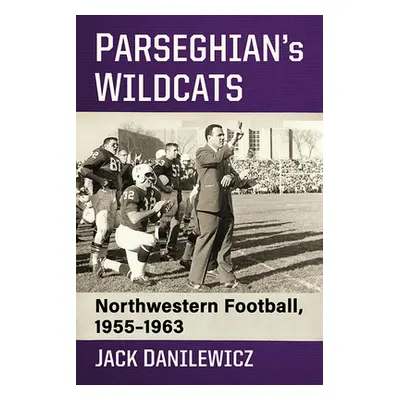 "Parseghian's Wildcats: Northwestern Football, 1955-1963" - "" ("Danilewicz Jack")