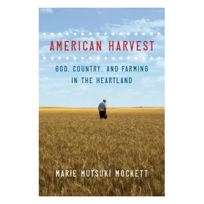 "American Harvest: God, Country, and Farming in the Heartland" - "" ("Mockett Marie Mutsuki")