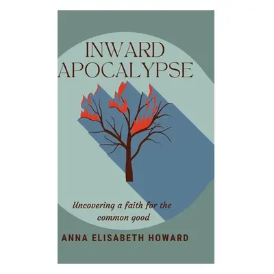 "Inward Apocalypse: Uncovering a Faith for the Common Good" - "" ("Howard Anna Elisabeth")