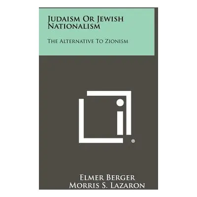 "Judaism Or Jewish Nationalism: The Alternative To Zionism" - "" ("Berger Elmer")