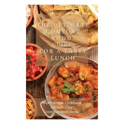 "The Ultimate Comfort Food Guide For A Tasty Lunch: Super simple cookbook for everyday comfort f