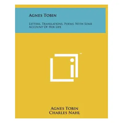 "Agnes Tobin: Letters, Translations, Poems, With Some Account Of Her Life" - "" ("Tobin Agnes")