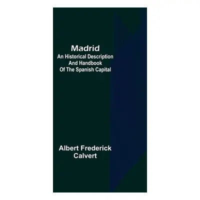 "Madrid: an historical description and handbook of the Spanish capital" - "" ("Frederick Calvert