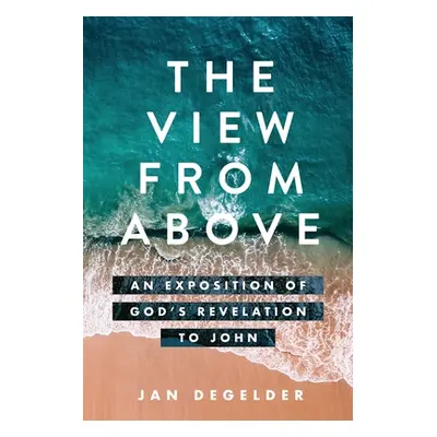 "The View From Above: An Exposition of God's Revelation to John" - "" ("Degelder Jan")