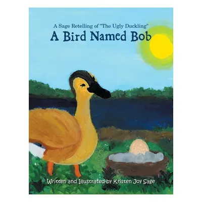 "A Bird Named Bob: A Sage Retelling of The Ugly Duckling" - "" ("Sage Kristen Joy")