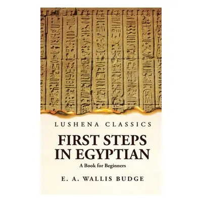 "First Steps in Egyptian A Book for Beginners" - "" ("Ernest Alfred Wallis Budge")