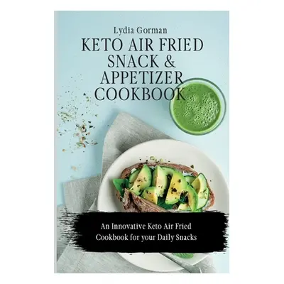 "Keto Air Fried Snack and Appetizer Cookbook: An Innovative Keto Air Fried Cookbook for your Dai