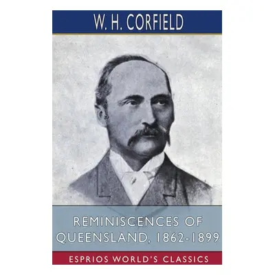 "Reminiscences of Queensland, 1862-1899 (Esprios Classics)" - "" ("Corfield W. H.")