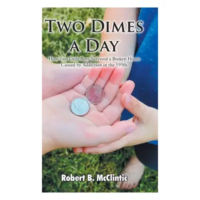 "Two Dimes a Day: How Two Little Boys Survived a Broken Home Caused by Addiction in the 1950s" -