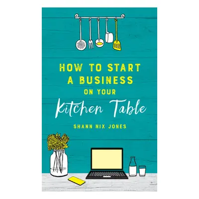 "How to Start a Business on Your Kitchen Table" - "" ("Jones Shann Nix")