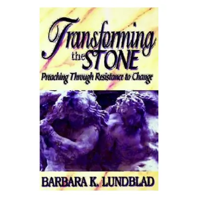 "Transforming the Stone: Preaching Through Resistance to Change" - "" ("Lundblad Barbara K.")