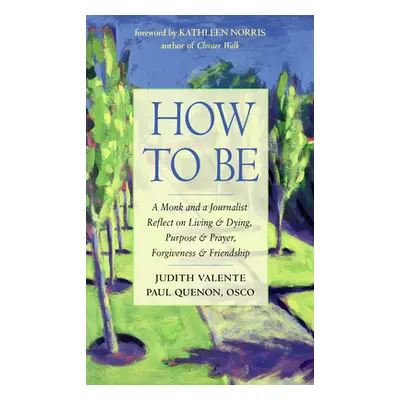 "How to Be: A Monk and a Journalist Reflect on Living & Dying, Purpose & Prayer, Forgiveness & F