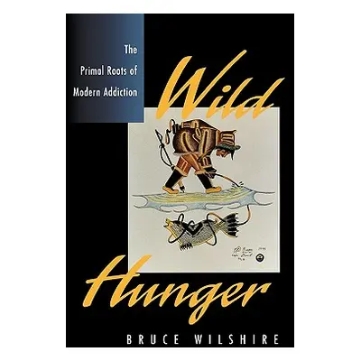 "Wild Hunger: The Primal Roots of Modern Addiction" - "" ("Wilshire Bruce")