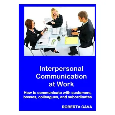 "Interpersonal Communication at Work: How to communicate with customers, bosses, colleagues and 