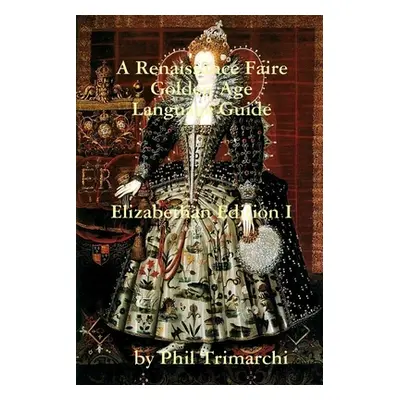 "A Renaissance Faire Golden Age Language Guide Elizabethan Edition I" - "" ("Trimarchi Phil")