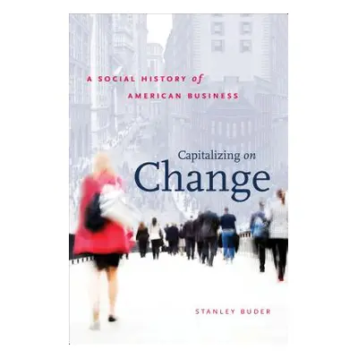 "Capitalizing on Change: A Social History of American Business" - "" ("Buder Stanley")