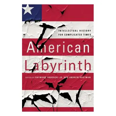 "American Labyrinth: Intellectual History for Complicated Times" - "" ("Haberski Raymond")