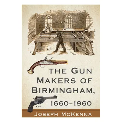 "The Gun Makers of Birmingham, 1660-1960" - "" ("McKenna Joseph")